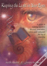 Keeping The Light In Your Eyes: A Guide To Helping Teachers Discover, Remember, Relive, And Rediscover The Joy Of Teaching