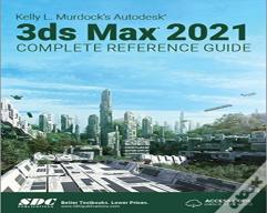 Kelly L. Murdock'S Autodesk 3ds Max 2021 Complete Reference Guide
