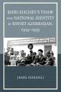 Khrushchev'S Thaw And National Identity In Soviet Azerbaijan, 1954-1959 - Preview