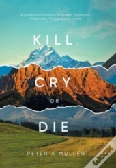 Kill, Cry, Or Die: A Collection Of Poems