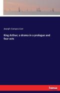King Arthur; A Drama In A Prologue And Four Acts