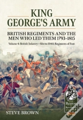 King George'S Army - British Regiments And The Men Who Led Them 1793-1815 Volume 4