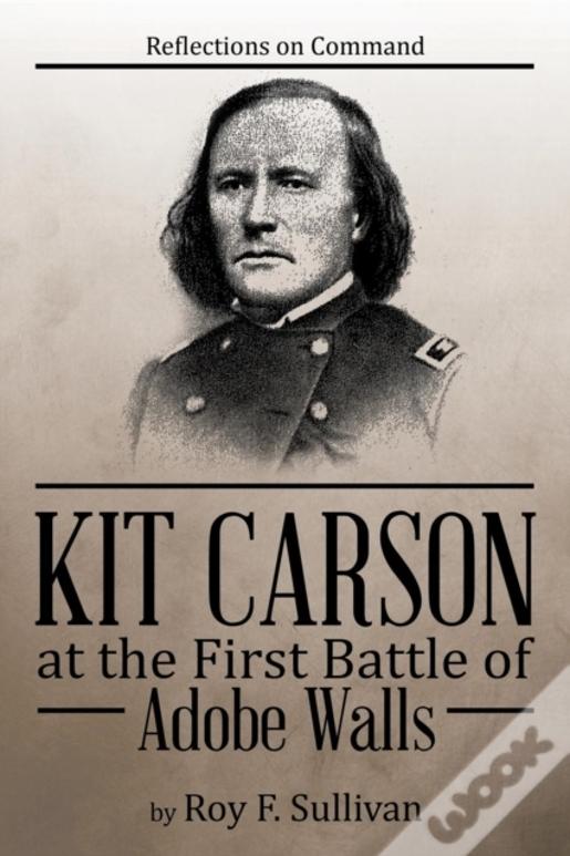 Kit Carson At The First Battle Of Adobe Walls: Reflections On Command: