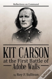 Kit Carson At The First Battle Of Adobe Walls: Reflections On Command: