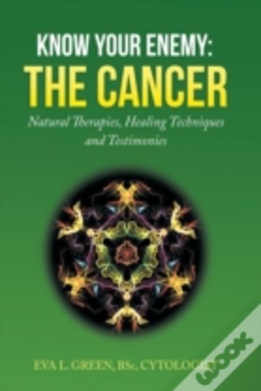 Know Your Enemy: The Cancer: Natural Therapies, Healing Techniques And Testimonies