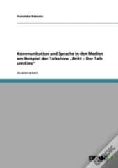 Kommunikation Und Sprache In Den Medien Am Beispiel Der Talkshow Ã¢Â‚¬Å¾Britt - Der Talk Um Eins