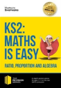 Ks2: Maths Is Easy - Ratio, Proportion And Algebra. In-Depth Revision Advice For Ages 7-11 On The New Sats Curriculum. Achieve 100% - Preview