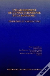 L' Élargissement De L'Union Européenne Et La Roumanie : Problèmes Et Perspectives