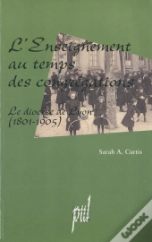L' Enseignement Au Temps Des Congrégations : Le Diocèse De Lyon (1801-1905)