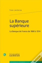 La Banque Superieure - La Banque De France De 1800 A 1914