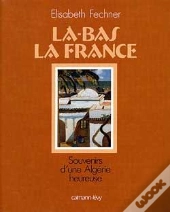 Là-Bas La France  Souvenirs D'Une Algérie Heureuse : Souvenirs D'Une Algérie Heureuse