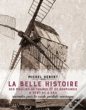 La Belle Histoire Des Moulins De France Et De Normandie A Vent Et A Eau