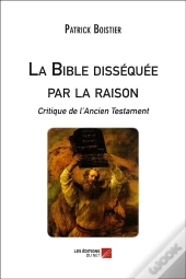 La Bible Disséquée Par La Raison ; Critique De L'Ancien Testament