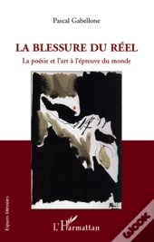 La Blessure Du Réel ; La Poésie Et L'Art À L'Épreuve Du Monde