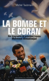 La Bombe Et Le Coran ; Une Biographie Du Président Iranien Mahmoud Ahmadinejad