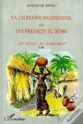La Calebasse Dahomeenne Ou Les Errances Du Benin T.1 ; Du Benin Au Dahomey