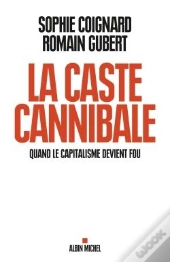 La Caste Cannibale ; Quand Le Capitalisme Devient Fou
