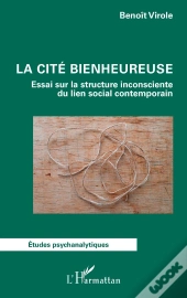 La Cité Bienheureuse : Essai Sur La Structure Inconsciente Du Lien Social Contemporain