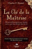 La Clé De La Maîtrise ; Un Merveilleux Guide Pour Obtenir Tout Ce Que Vous Désirez Dans La Vie
