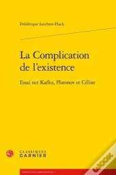 La Complication De L'Existence ; Essai Sur Kafka, Platonov Et Céline