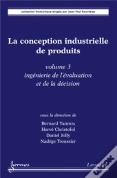 La Conception Industrielle De Produits - Volume 3 : Ingénierie De L'Évaluation Et De La Décision