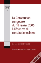 La Constitution Congolaise Du 18 Février 2006 À L'Épreuve Du Constitutionnalisme ; Contraintes Pratiques Et Perspectives