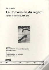 La Conversion Du Regard ; Textes Et Entretiens, 1975-2000 ; Bernar Venet : Logique Du Meurtre ; Transparence Et Opacité