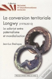 La Conversion Territoriale Longwy (1978-2010) ; Le Salariat Entre Paternalisme Et Mondialisation