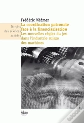 La Coordination Patronale Face À La Financiarisation ; Les Nouvelles Règles Du Jeu Dans L'Industrie Suisse Des Machines