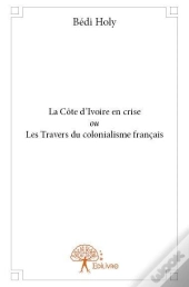 La Cote D'Ivoire En Crise Ou Les Travers Du Colonialisme Francais