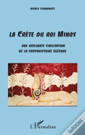La Crète Du Roi Minos ; Une Brillante Civilisation De La Protohistoire Égéenne