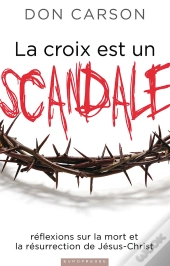 La Croix Est Un Scandale : Réflexions Sur La Mort Et La Résurrection De Jésus-Christ