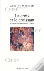 La Croix Et Le Croissant : Le Christianisme Face A L'Islam
