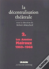 La Decentralisation Theatrale T.2 ; Les Annees Malraux, 1959-1968