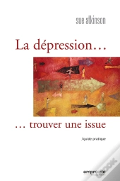 La Dépression, Trouver Une Issue ; Guide Pratique
