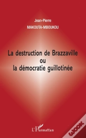 La Destruction De Brazzaville Ou La Démocratie Guillotinée