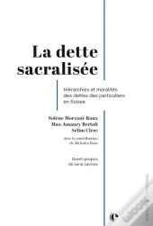 La Dette Sacralisee - Hierarchies Et Moralites Des Dettes Des Particuliers En Suisse