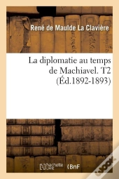 La Diplomatie Au Temps De Machiavel. T2 (Ed.1892-1893)