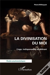La Divinisation Du Moi : L'Ego, Indispensable Et Délirant