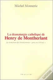 La Dramaturgie Catholique De Henry De Montherlant ; La Tentation Du Christianisme 