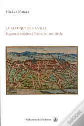 La Fabrique De La Ville ; Espaces Et Sociétés À Tours, Ix-Xiii Siècles