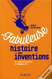 La Fabuleuse Histoire Des Inventions ; De La Maîtrise Du Feu À L'Intelligence Artificielle