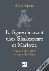 La Figure Du Savant Chez Shakespeare Et Marlowe ; Rêves De Puissance Et Ruine De L'Âme