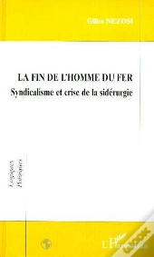 La Fin De L'Homme Du Fer ; Syndicalisme Et Crise De La Sidérurgie