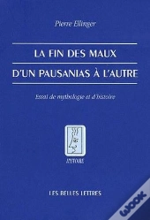 La Fin Des Maux. D'Un Pausanias À L'Autre. : Essai De Mythologie Et D'Histoire