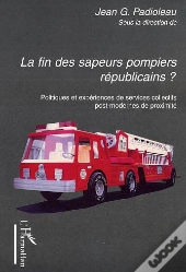 La Fin Des Sapeurs Pompiers Républicains ? Politiques Et Expériences De Services Collectifs Post-Modernes De Proximité