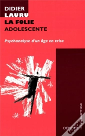 La Folie Adolescente ; Psychanalyse D'Un Age En Crise