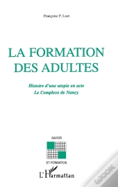 La Formation Des Adultes ; Histoire D'Une Utopie En Acte ; Le Complexe De Nancy