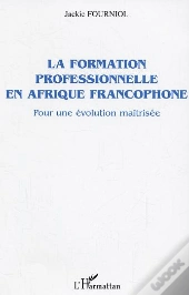 La Formation Professionnelle En Afrique Francophone ; Pour Une Evolution Maitrisee