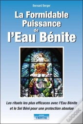 La Formidable Puissance De L'Eau Bénite ; Les Rituels Les Plus Efficaces Avec L'Eau Bénite Et Le Sel Béni Pour Une Protection Absolue